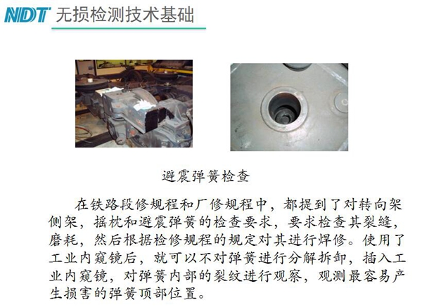 應用舉例：避震彈簧檢查-在鐵路段修規程和廠修規程中都提到了對轉向架、搖枕、避震彈簧的檢測要求，利用內窺鏡可以對彈簧不進行分解拆卸對彈簧內部裂紋進行觀測。