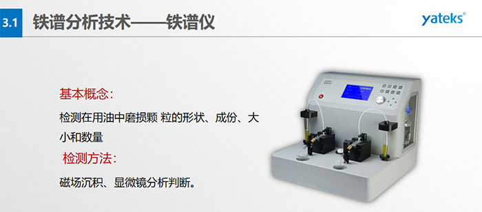 檢測目的：1）對磨損顆粒形狀的分析, 判斷設備磨損類型；2）對磨損顆粒大小和數的分析，判斷磨損程度；3）對磨損顆粒成份的分析, 判斷設備磨損部位。